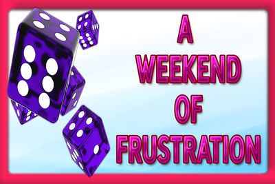 18298 - A WEEKEND OF FRUSTRATION